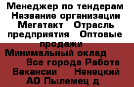 Менеджер по тендерам › Название организации ­ Мегатакт › Отрасль предприятия ­ Оптовые продажи › Минимальный оклад ­ 15 000 - Все города Работа » Вакансии   . Ненецкий АО,Пылемец д.